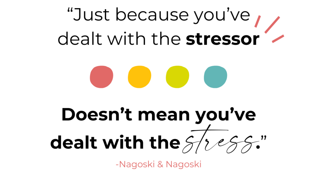 Just because you've dealt with the stressor doesn't mean you've dealt with the stress. -Nagoski & Nagasaki