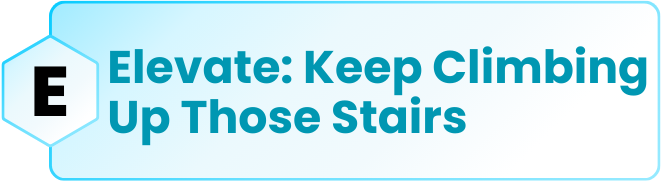 E: Elevate: Keep Climbing Up Those Stairs