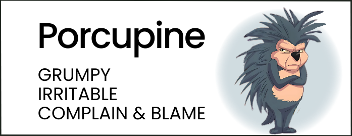Porcupine: grumpy, irritable, complain and blame