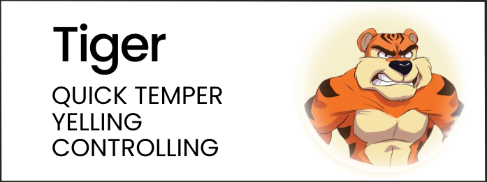 Tiger: quick temper, yelling, controlling